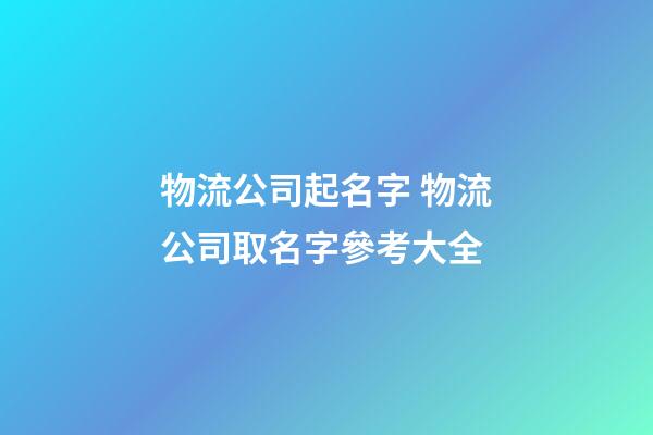 物流公司起名字 物流公司取名字參考大全